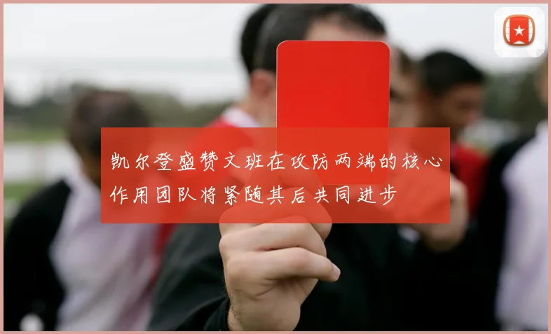 凯尔登盛赞文班在攻防两端的核心作用团队将紧随其后共同进步