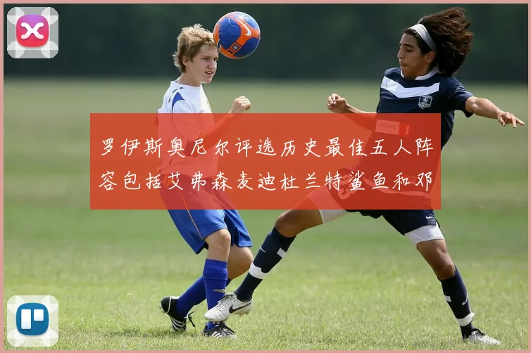 罗伊斯奥尼尔评选历史最佳五人阵容包括艾弗森麦迪杜兰特鲨鱼和邓肯