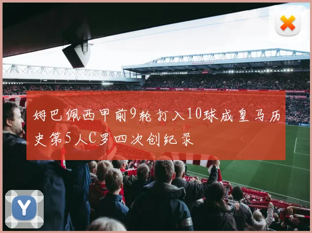 姆巴佩西甲前9轮打入10球成皇马历史第5人C罗四次创纪录