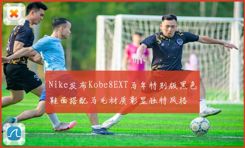 Nike发布Kobe8EXT马年特别版黑色鞋面搭配马毛材质彰显独特风格